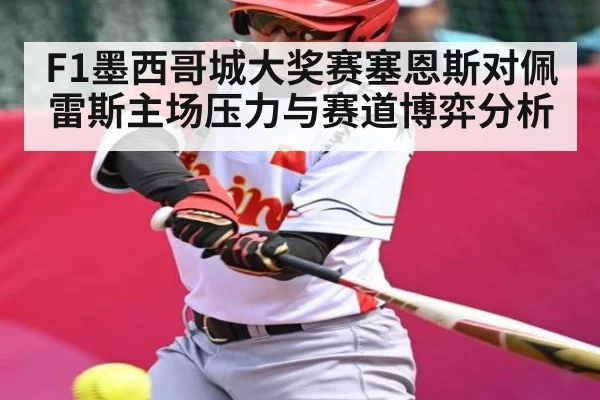 F1墨西哥城大奖赛塞恩斯对佩雷斯主场压力与赛道博弈分析