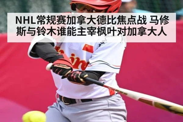 NHL常规赛加拿大德比焦点战 马修斯与铃木谁能主宰枫叶对加拿大人