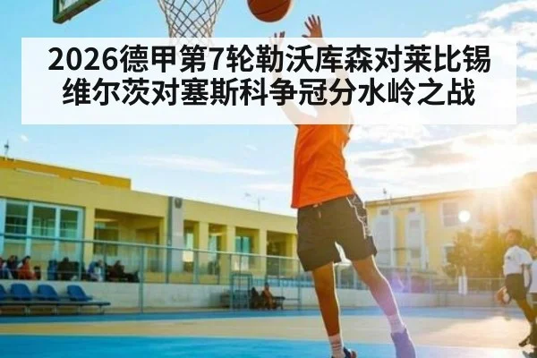 2026德甲第7轮勒沃库森对莱比锡 维尔茨对塞斯科争冠分水岭之战